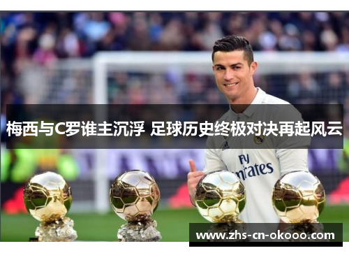 梅西与C罗谁主沉浮 足球历史终极对决再起风云