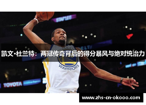 凯文·杜兰特：两冠传奇背后的得分暴风与绝对统治力