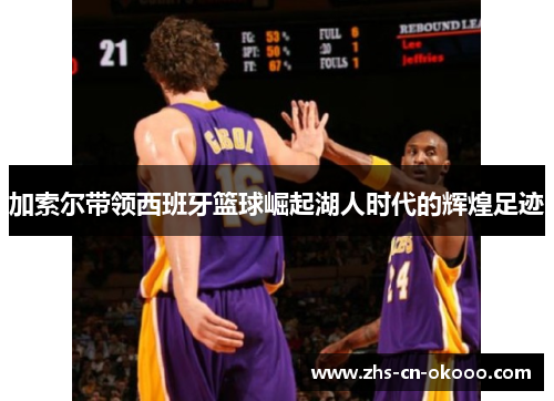 加索尔带领西班牙篮球崛起湖人时代的辉煌足迹