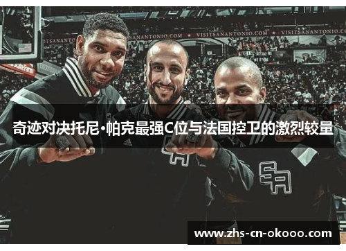 奇迹对决托尼·帕克最强C位与法国控卫的激烈较量