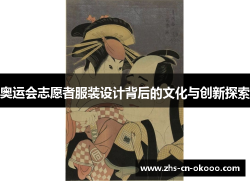 奥运会志愿者服装设计背后的文化与创新探索 奥运会志愿者服装设计背后的文化与创新探索